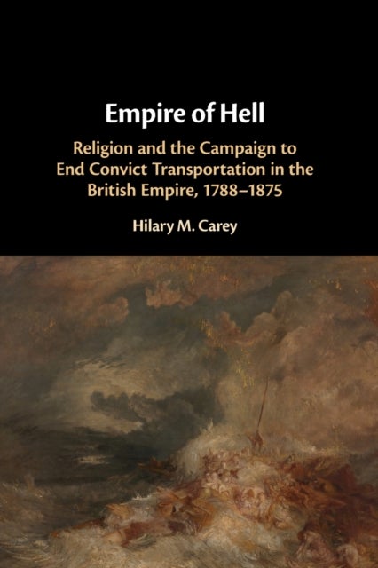 Empire of Hell - Religion and the Campaign to End Convict Transportation in the British Empire, 1788–1875