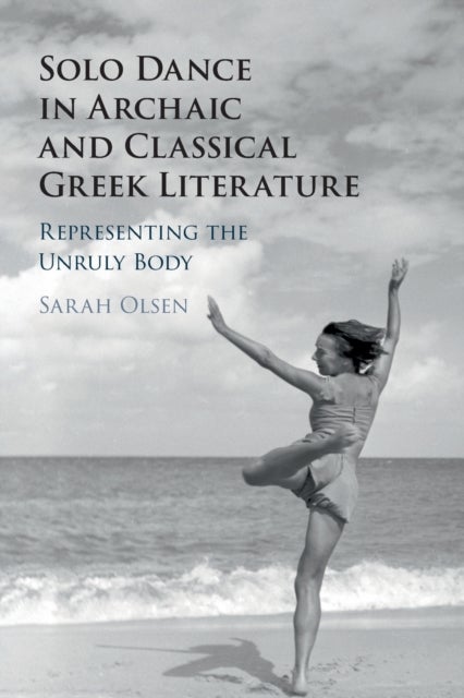 Solo Dance in Archaic and Classical Greek Literature - Representing the Unruly Body