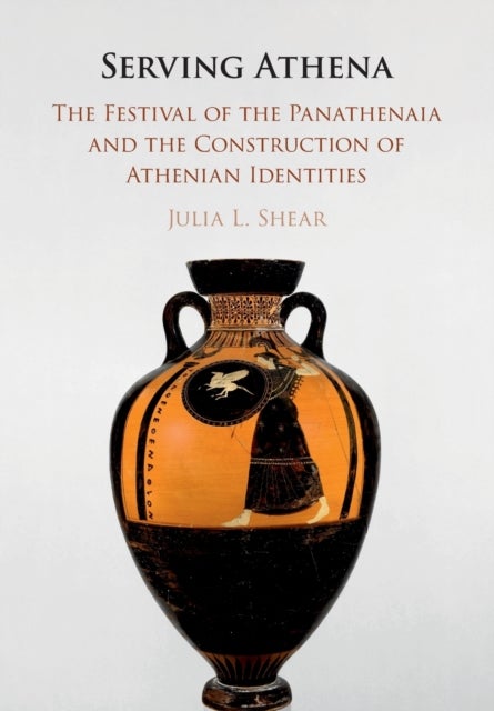 Serving Athena - The Festival of the Panathenaia and the Construction of Athenian Identities