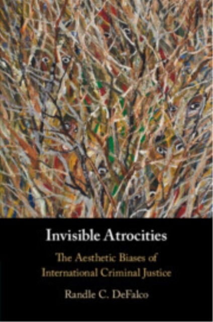 Invisible Atrocities - The Aesthetic Biases of International Criminal Justice