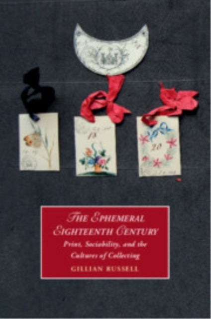 The Ephemeral Eighteenth Century - Print, Sociability, and the Cultures of Collecting