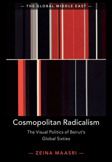 Cosmopolitan Radicalism - The Visual Politics of Beirut's Global Sixties