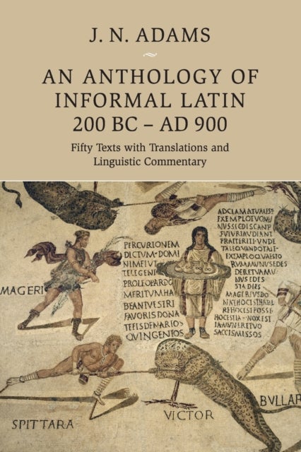 An Anthology of Informal Latin, 200 BC–AD 900 - Fifty Texts with Translations and Linguistic Commentary