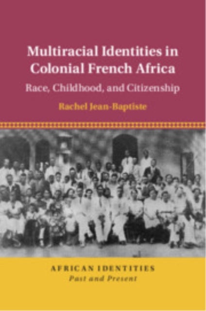 Multiracial Identities in Colonial French Africa - Race, Childhood, and Citizenship