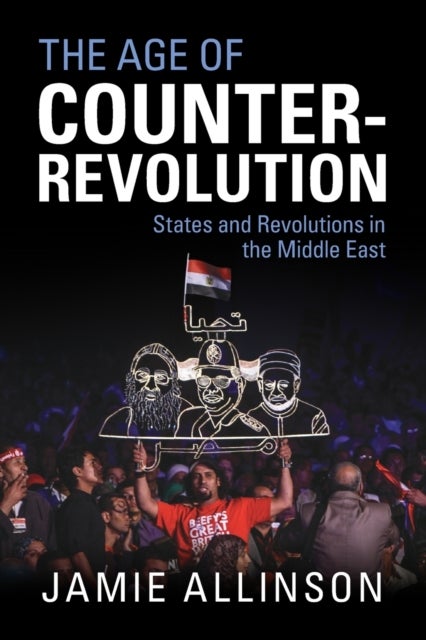 The Age of Counter-Revolution - States and Revolutions in the Middle East