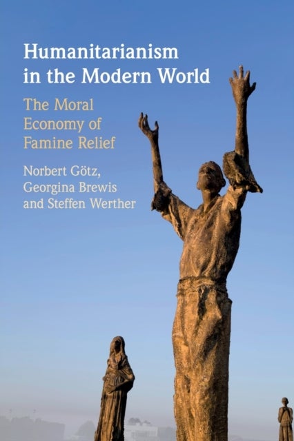 Humanitarianism in the Modern World - The Moral Economy of Famine Relief