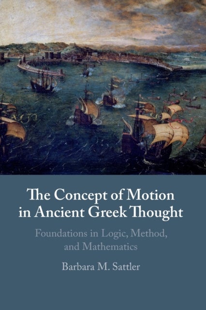 The Concept of Motion in Ancient Greek Thought - Foundations in Logic, Method, and Mathematics