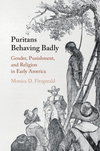 Puritans Behaving Badly - Gender, Punishment, and Religion in Early America