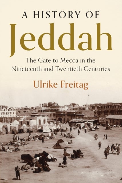 A History of Jeddah - The Gate to Mecca in the Nineteenth and Twentieth Centuries