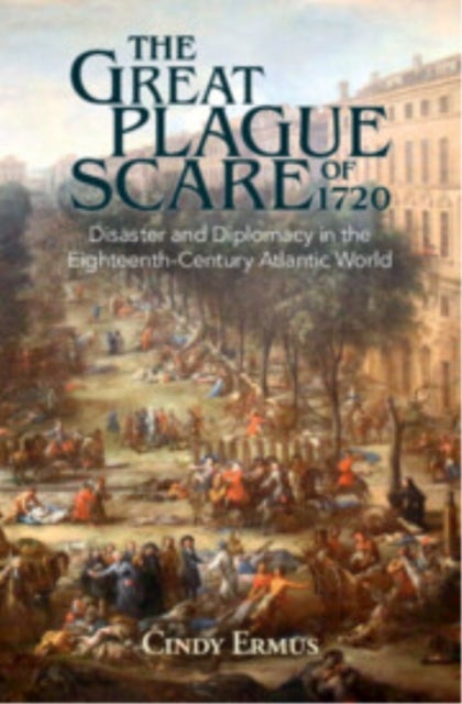 The Great Plague Scare of 1720 - Disaster and Diplomacy in the Eighteenth-Century Atlantic World