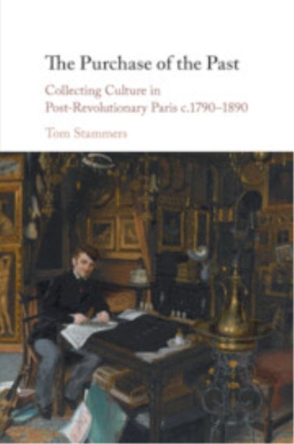 The Purchase of the Past - Collecting Culture in Post-Revolutionary Paris c.1790–1890