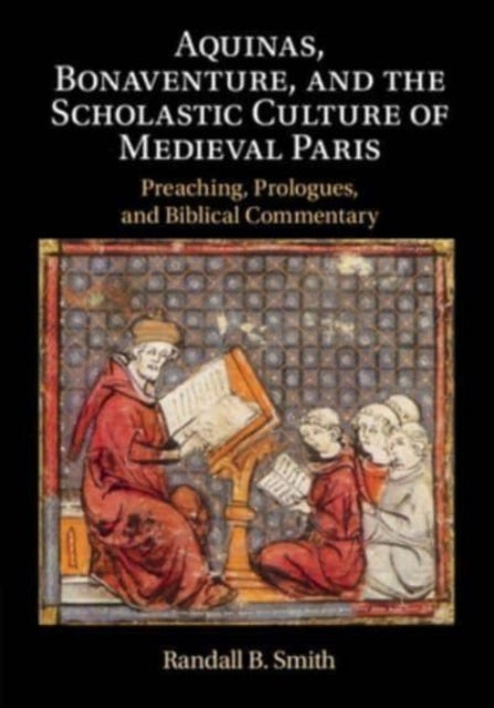 Aquinas, Bonaventure, and the Scholastic Culture of Medieval Paris - Preaching, Prologues, and Biblical Commentary