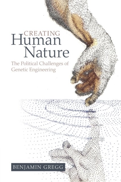 Creating Human Nature - The Political Challenges of Genetic Engineering