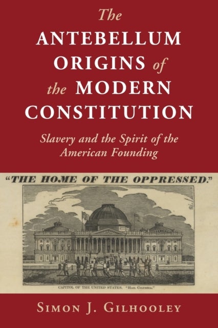 The Antebellum Origins of the Modern Constitution - Slavery and the Spirit of the American Founding