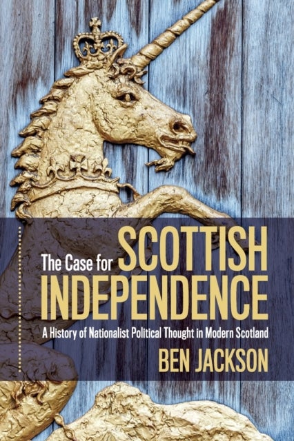 The Case for Scottish Independence - A History of Nationalist Political Thought in Modern Scotland