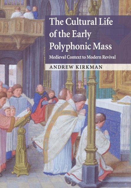 The Cultural Life of the Early Polyphonic Mass - Medieval Context to Modern Revival