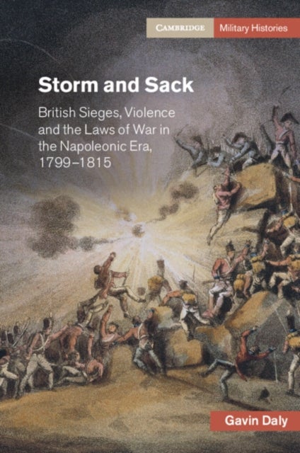 Storm and Sack - British Sieges, Violence and the Laws of War in the Napoleonic Era, 1799–1815