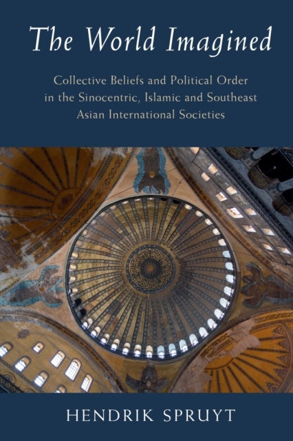 The World Imagined - Collective Beliefs and Political Order in the Sinocentric, Islamic and Southeast Asian International Societies