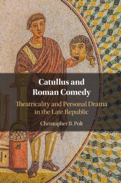 Catullus and Roman Comedy - Theatricality and Personal Drama in the Late Republic