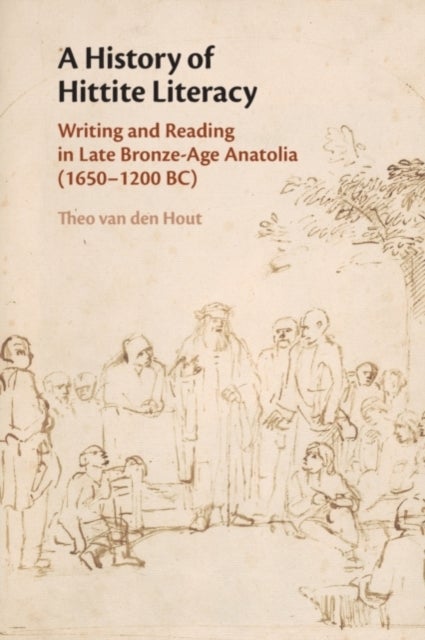 A History of Hittite Literacy - Writing and Reading in Late Bronze-Age Anatolia (1650–1200 BC)