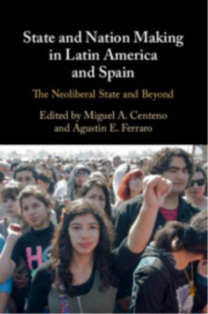 State and Nation Making in Latin America and Spain: Volume 3 - The Neoliberal State and Beyond