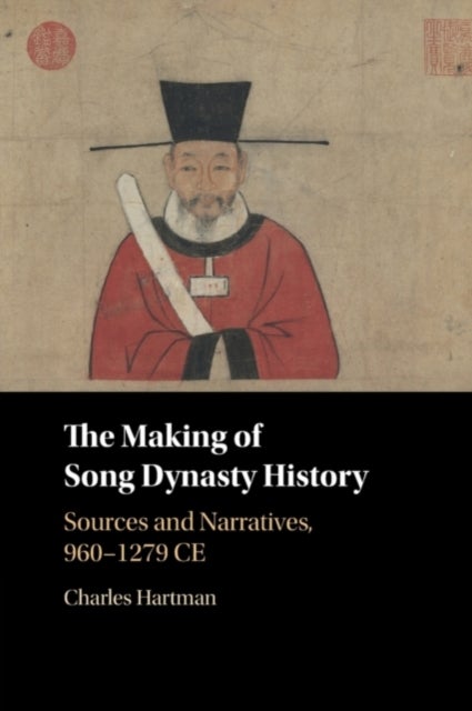 The Making of Song Dynasty History - Sources and Narratives, 960–1279 CE