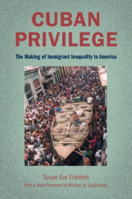 Cuban Privilege - The Making of Immigrant Inequality in America