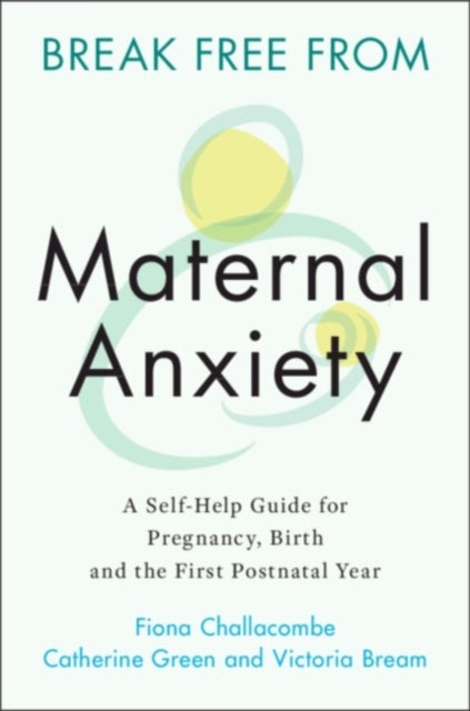 Break Free from Maternal Anxiety - A Self-Help Guide for Pregnancy, Birth and the First Postnatal Year
