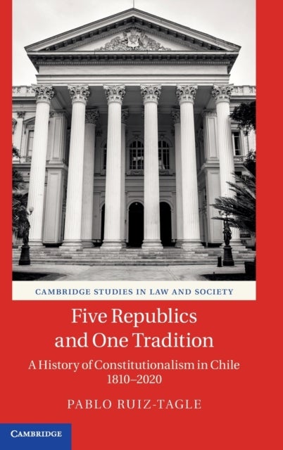Five Republics and One Tradition - A History of Constitutionalism in Chile 1810–2020