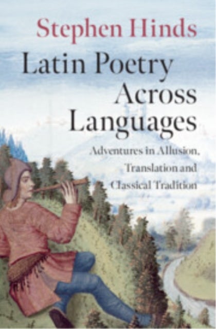 Latin Poetry Across Languages - Adventures in Allusion, Translation and Classical Tradition