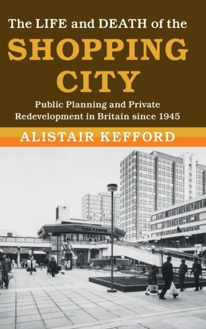 The Life and Death of the Shopping City - Public Planning and Private Redevelopment in Britain since 1945