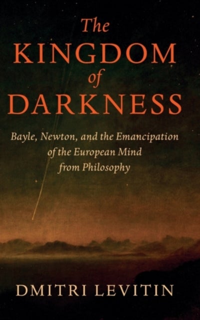 The Kingdom of Darkness - Bayle, Newton, and the Emancipation of the European Mind from Philosophy