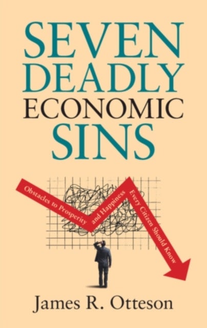 Seven Deadly Economic Sins - Obstacles to Prosperity and Happiness Every Citizen Should Know