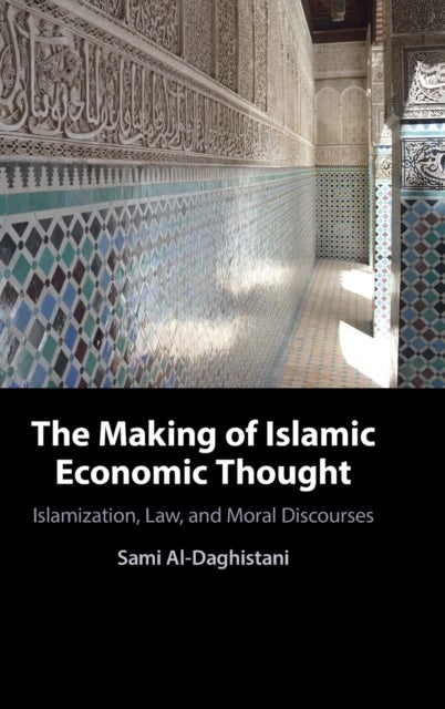 The Making of Islamic Economic Thought - Islamization, Law, and Moral Discourses