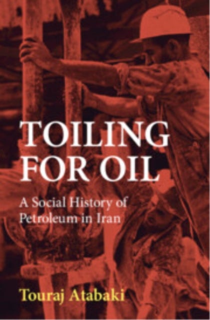 Toiling for Oil - A Social History of Petroleum in Iran