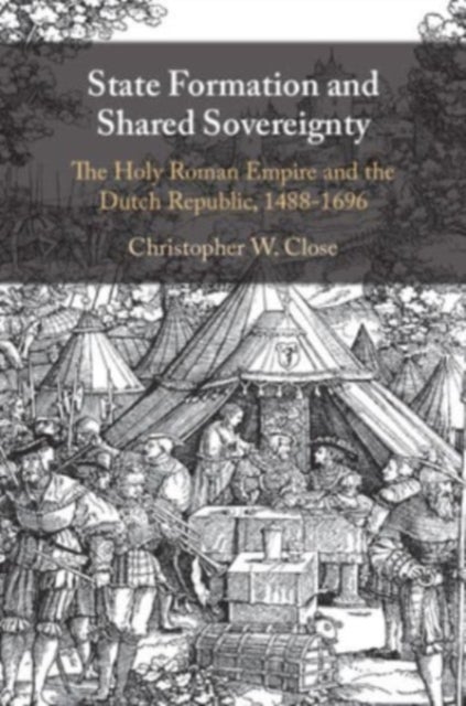 State Formation and Shared Sovereignty - The Holy Roman Empire and the Dutch Republic, 1488–1696