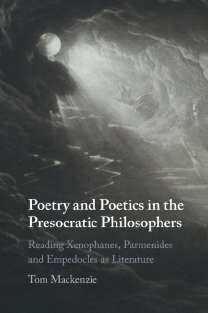 Poetry and Poetics in the Presocratic Philosophers - Reading Xenophanes, Parmenides and Empedocles as Literature
