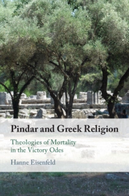 Pindar and Greek Religion - Theologies of Mortality in the Victory Odes