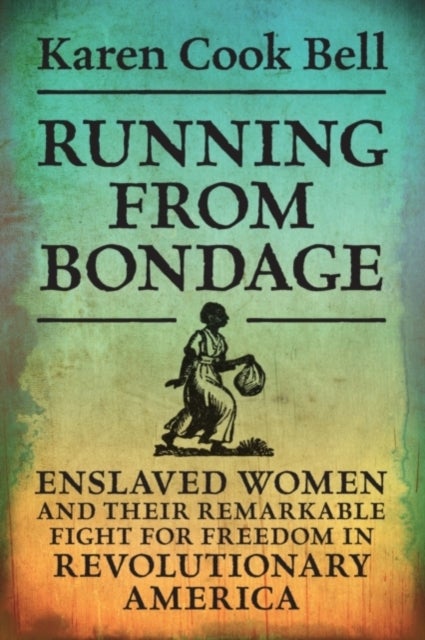 Running from Bondage - Enslaved Women and Their Remarkable Fight for Freedom in Revolutionary America