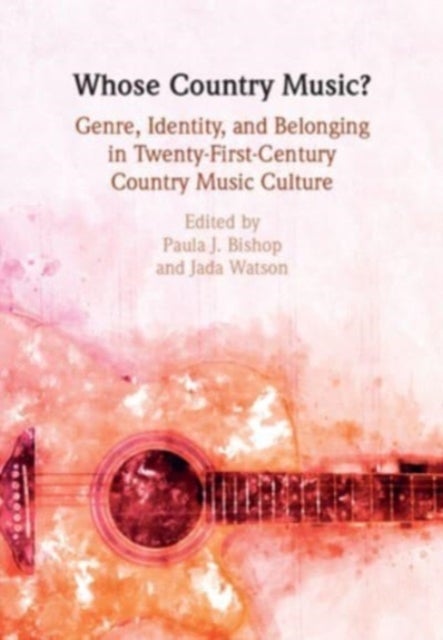 Whose Country Music? - Genre, Identity, and Belonging in Twenty-First-Century Country Music Culture