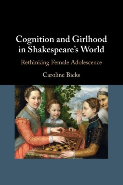Cognition and Girlhood in Shakespeare's World - Rethinking Female Adolescence