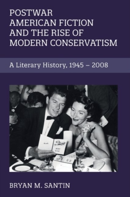Postwar American Fiction and the Rise of Modern Conservatism - A Literary History, 1945–2008