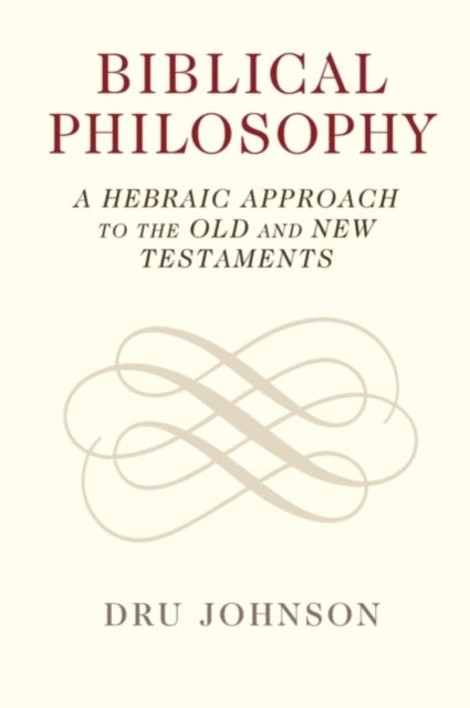 Biblical Philosophy - A Hebraic Approach to the Old and New Testaments