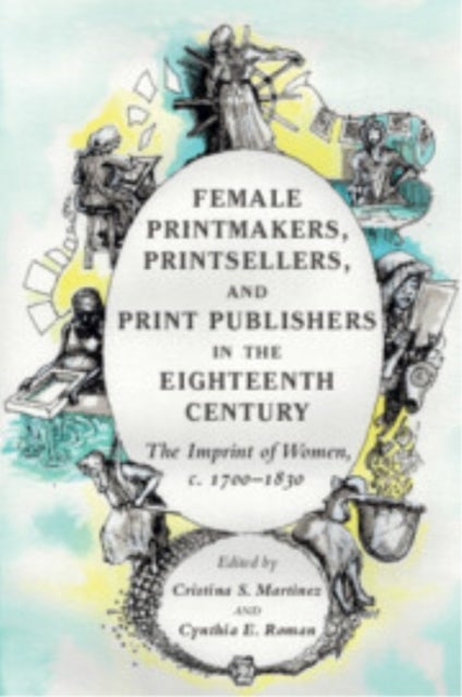 Female Printmakers, Printsellers, and Print Publishers in the Eighteenth Century - The Imprint of Women, c. 1700–1830