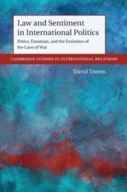 Law and Sentiment in International Politics - Ethics, Emotions, and the Evolution of the Laws of War