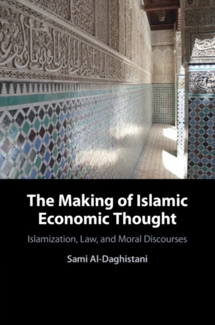 The Making of Islamic Economic Thought - Islamization, Law, and Moral Discourses