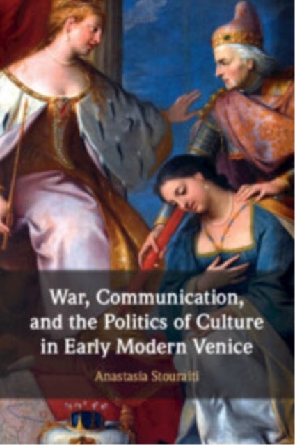 War, Communication, and the Politics of Culture in Early Modern Venice