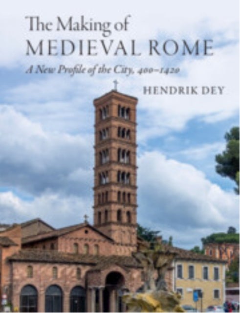 The Making of Medieval Rome - A New Profile of the City, 400 – 1420