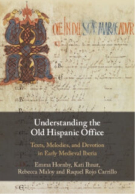 Understanding the Old Hispanic Office - Texts, Melodies, and Devotion in Early Medieval Iberia