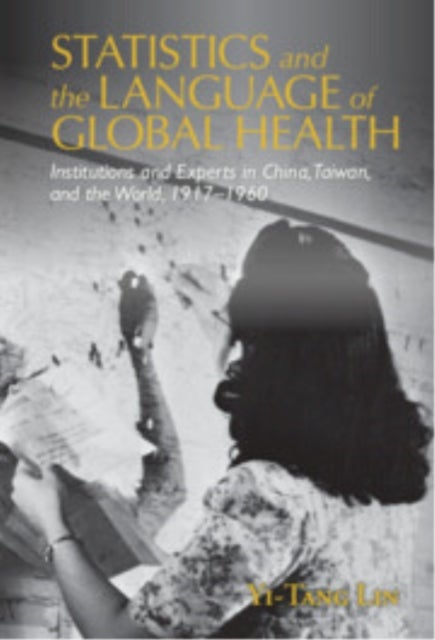Statistics and the Language of Global Health - Institutions and Experts in China, Taiwan, and the World, 1917–1960